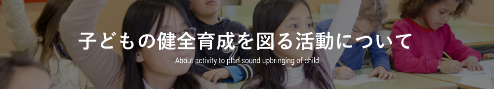 子どもの健全育成を図る活動について About activity to plan sound upbringing of child
